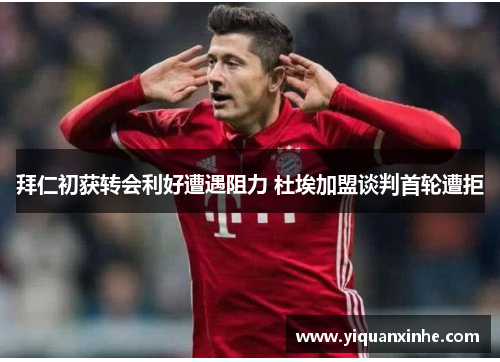 拜仁初获转会利好遭遇阻力 杜埃加盟谈判首轮遭拒