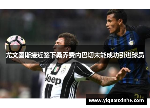 尤文图斯接近签下桑乔费内巴切未能成功引进球员