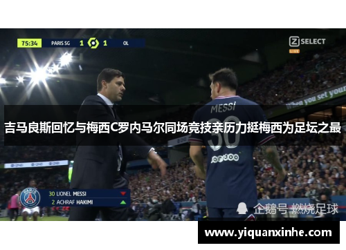 吉马良斯回忆与梅西C罗内马尔同场竞技亲历力挺梅西为足坛之最