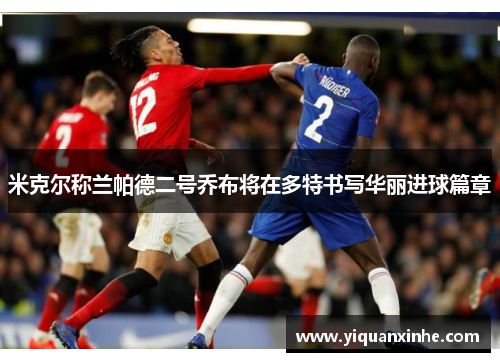 米克尔称兰帕德二号乔布将在多特书写华丽进球篇章